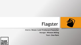 Flagster
Interns: Person 1 and Vivekanand Rajasekar
Manager: Winston Milling
Team: One-Paint
 