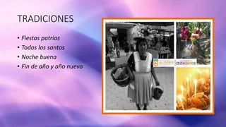 TRADICIONES
• Fiestas patrias
• Todos los santos
• Noche buena
• Fin de año y año nuevo
 