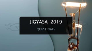 JIGYASA-2019
QUIZ FINALS
 