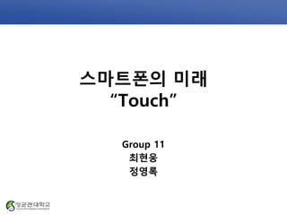 스마트폰의 미래
“Touch”
Group 11
최현웅
정영록
 