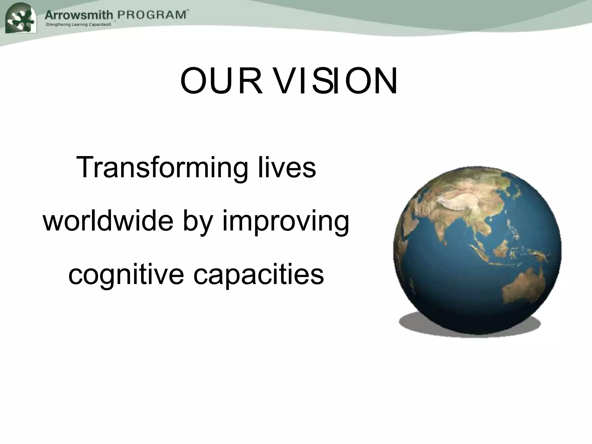 Strengthening Learning Capacities®
OUR VISION
Transforming lives
worldwide by improving
cognitive capacities
 