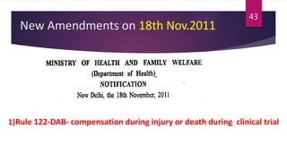 New Amendments on 18th Nov.2011
1)Rule 122-DAB- compensation during injury or death during clinical trial
43
 