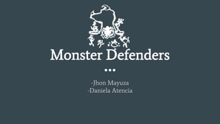 Monster Defenders
-Jhon Mayuza
-Daniela Atencia
 