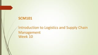 SCM101
Introduction to Logistics and Supply Chain
Management
Week 10
 