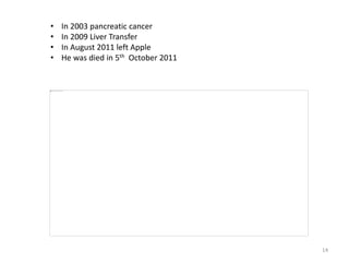 14
• In 2003 pancreatic cancer
• In 2009 Liver Transfer
• In August 2011 left Apple
• He was died in 5th October 2011
 