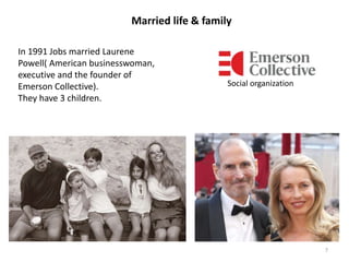 7
Married life & family
In 1991 Jobs married Laurene
Powell( American businesswoman,
executive and the founder of
Emerson Collective).
They have 3 children.
Social organization
 