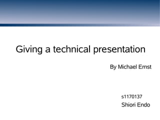 Giving a technical presentation
                      By Michael Ernst




                          s1170137
                          Shiori Endo
 
