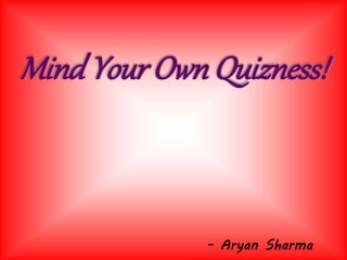 Mind Your Own Quizness!
- Aryan Sharma
 