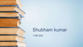 Shubham kumar
11BC258
 
