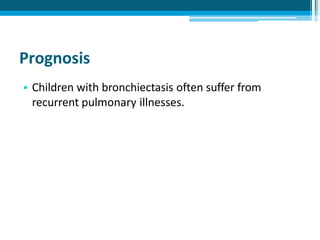 Prognosis
• Children with bronchiectasis often suffer from
recurrent pulmonary illnesses.
 