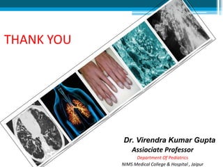 THANK YOU
Dr. Virendra Kumar Gupta
Assiociate Professor
Department Of Pediatrics
NIMS Medical College & Hospital , Jaipur
 