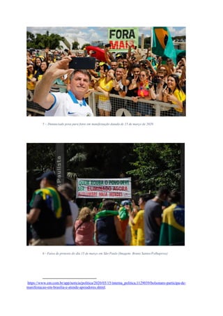 5 – Denunciado posa para fotos em manifestação datada de 15 de março de 2020.
6 - Faixa de protesto do dia 15 de março em São Paulo (Imagem: Bruno Santos/Folhapress)
https://www.em.com.br/app/noticia/politica/2020/03/15/interna_politica,1129039/bolsonaro-participa-de-
manifestacao-em-brasilia-e-atende-apoiadores.shtml.
 