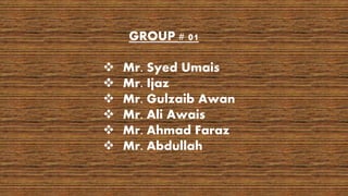 GROUP # 01
 Mr. Syed Umais
 Mr. Ijaz
 Mr. Gulzaib Awan
 Mr. Ali Awais
 Mr. Ahmad Faraz
 Mr. Abdullah
 