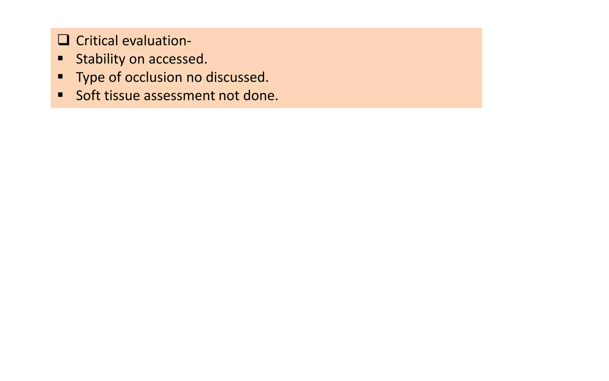  Critical evaluation-
 Stability on accessed.
 Type of occlusion no discussed.
 Soft tissue assessment not done.
 