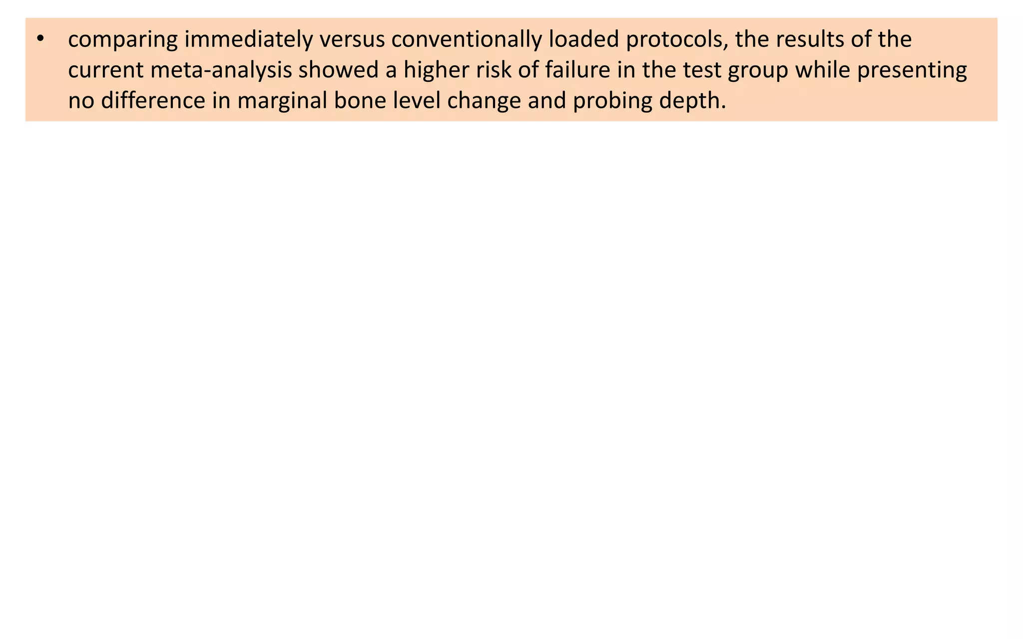 • comparing immediately versus conventionally loaded protocols, the results of the
current meta-analysis showed a higher risk of failure in the test group while presenting
no difference in marginal bone level change and probing depth.
 