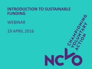 INTRODUCTION TO SUSTAINABLE
FUNDING
WEBINAR
19 APRIL 2016
 