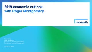 2019 economic outlook:
with Roger Montgomery
Presented by
Roger Montgomery
Chairman and Chief Investment Officer
Montgomery Investment Management
20 February 2019
 