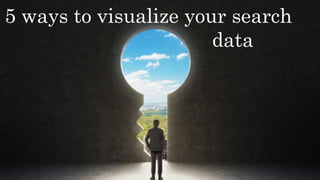 5 ways to visualize your search
data
 