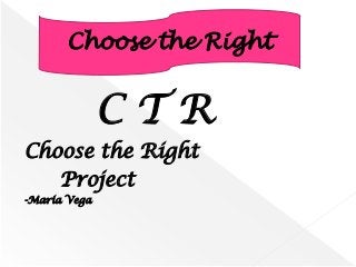 Choose the Right

CTR
Choose the Right
Project
-Maria Vega

 