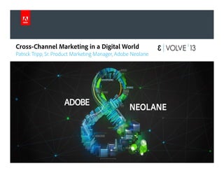 © 2013 Adobe Systems Incorporated. All Rights Reserved. Adobe Confidential.
Cross-Channel Marketing in a Digital World
Patrick Tripp, Sr. Product Marketing Manager, Adobe Neolane
 
