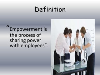 Definition

“Empowerment is

the process of
sharing power
with employees”.

 