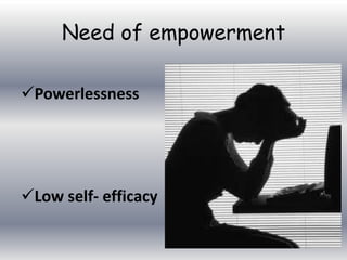 Need of empowerment
Powerlessness

Low self- efficacy

 