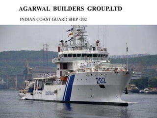 AGARWAL BUILDERS GROUP.LTD
INDIAN COAST GUARD SHIP -202
 