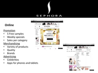 Promotion
• 5 Free samples
• Weekly specials
• Sales per category
Merchandising
• Variety of products
• Quality
• Brands
Advertising
• Celebrities
• Apps for phones and tablets
Online
 