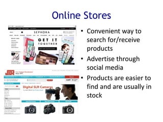 Online Stores
• Convenient way to
search for/receive
products
• Advertise through
social media
• Products are easier to
find and are usually in
stock
 