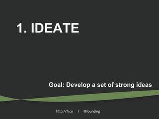 1. IDEATE

Goal: Develop a set of strong ideas

http://fi.co

|

@founding

 