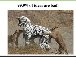 99.9% of ideas are bad!

 