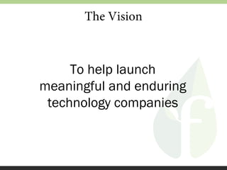 The Vision

To help launch
meaningful and enduring
technology companies

 