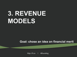 3. REVENUE
MODELS
Goal: chose an idea on financial merit

http://fi.co

|

@founding

 