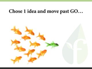 Chose 1 idea and move past GO…

 