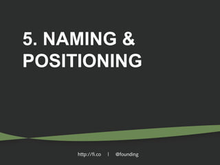 5. NAMING &
POSITIONING

http://fi.co

|

@founding

 