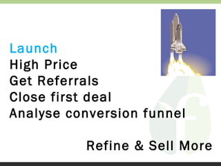 Launch
High Price
Get Referrals
Close first deal
Analyse conversion funnel
Refine & Sell More

 