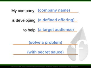 My company, (company name)
is developing (a defined offering)
to help (a target audience)
(solve a problem)
(with secret sauce)

,

 