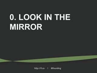 0. LOOK IN THE
MIRROR

http://fi.co

|

@founding

 