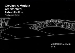 Gurukul: A Modern
Architectural
Rehabilitation
Final presentation
MUKESH IJAM LIMBU
[014]
 