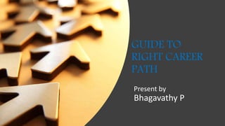 GUIDE TO
RIGHT CAREER
PATH
Present by
Bhagavathy P
 