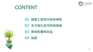 CONTENT
CONTENT
營建工程空污排放情形
本次強化空污防制措施
管制影響與效益
結語
3
01
02
03
04
 