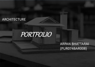 PORTFOLIO
ARPAN BHATTARAI
(PUR074BAR008)
ARCHITECTURE
 