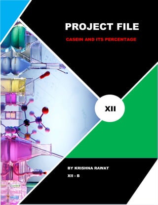 XII
PROJECT FILE
CASEIN AND ITS PERCENTAGE
BY KRISHNA RAWAT
XII - B
 