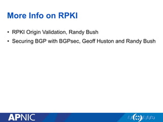 More Info on RPKI
•  RPKI Origin Validation, Randy Bush
•  Securing BGP with BGPsec, Geoff Huston and Randy Bush
 