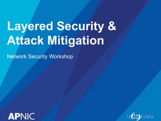 Layered Security &
Attack Mitigation
Network Security Workshop
 