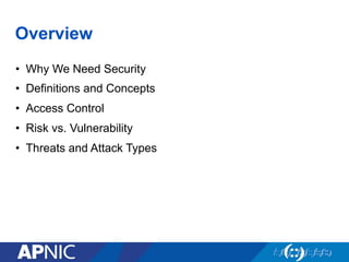 Overview
•  Why We Need Security
•  Definitions and Concepts
•  Access Control
•  Risk vs. Vulnerability
•  Threats and Attack Types
 
