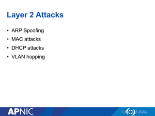 Layer 2 Attacks
•  ARP Spoofing
•  MAC attacks
•  DHCP attacks
•  VLAN hopping
 