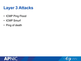 Layer 3 Attacks
•  ICMP Ping Flood
•  ICMP Smurf
•  Ping of death
 