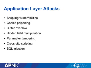Application Layer Attacks
•  Scripting vulnerabilities
•  Cookie poisoning
•  Buffer overflow
•  Hidden field manipulation
•  Parameter tampering
•  Cross-site scripting
•  SQL injection
1
 