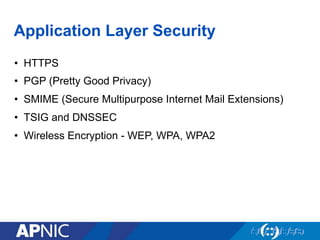 Application Layer Security
•  HTTPS
•  PGP (Pretty Good Privacy)
•  SMIME (Secure Multipurpose Internet Mail Extensions)
•  TSIG and DNSSEC
•  Wireless Encryption - WEP, WPA, WPA2
 